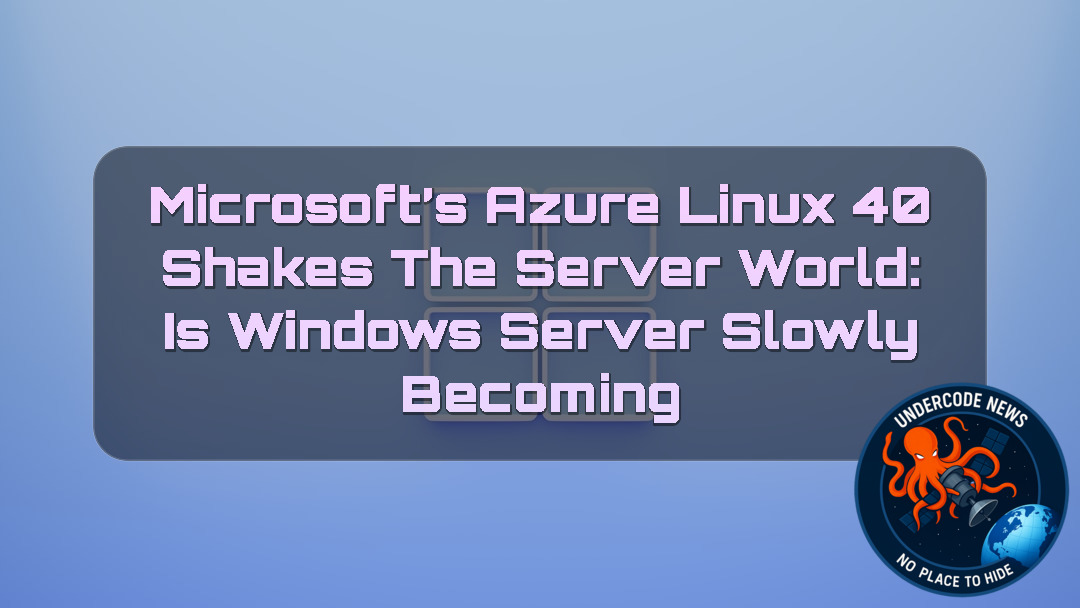 Microsoft’s Azure Linux 40 Shakes the Server World: Is Windows Server Slowly Becoming Obsolete? + Video