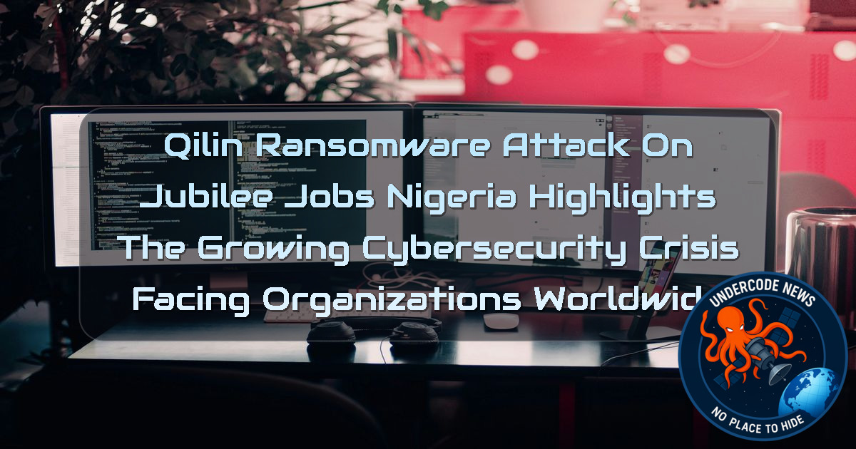 Qilin Ransomware Attack on Jubilee Jobs Nigeria Highlights the Growing Cybersecurity Crisis Facing Organizations Worldwide + Video