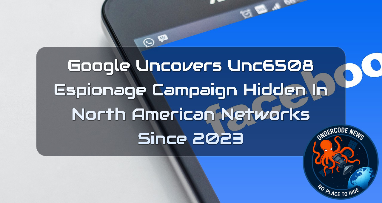 Google Uncovers UNC6508 Espionage Campaign Hidden in North American Networks Since 2023 + Video