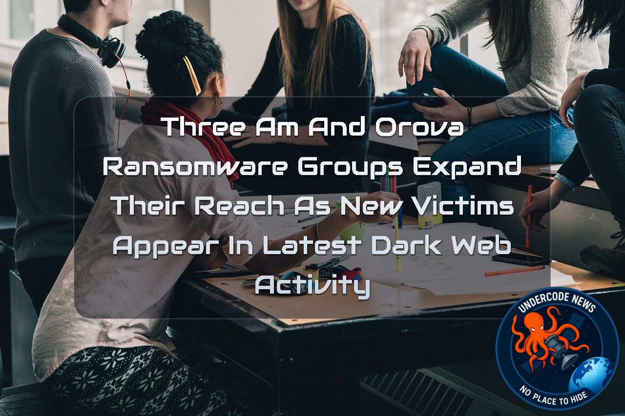 ThreeAM and Orova Ransomware Groups Expand Their Reach as New Victims Appear in Latest Dark Web Activity + Video