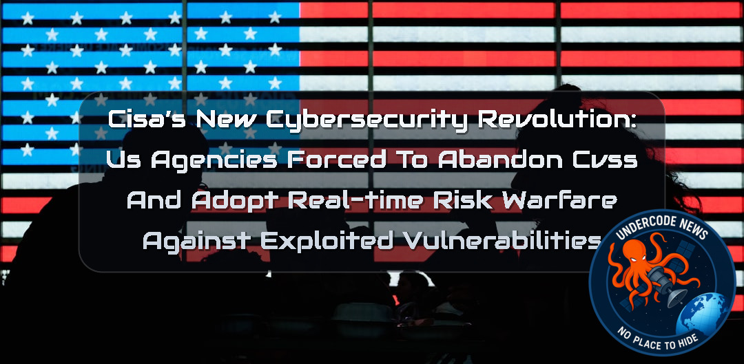 CISA’s New Cybersecurity Revolution: US Agencies Forced to Abandon CVSS and Adopt Real-Time Risk Warfare Against Exploited Vulnerabilities + Video
