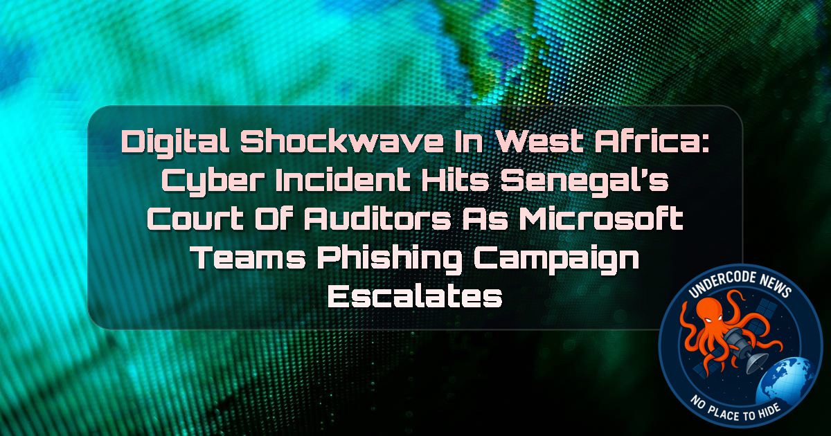 Digital Shockwave in West Africa: Cyber Incident Hits Senegal’s Court of Auditors as Microsoft Teams Phishing Campaign Escalates + Video