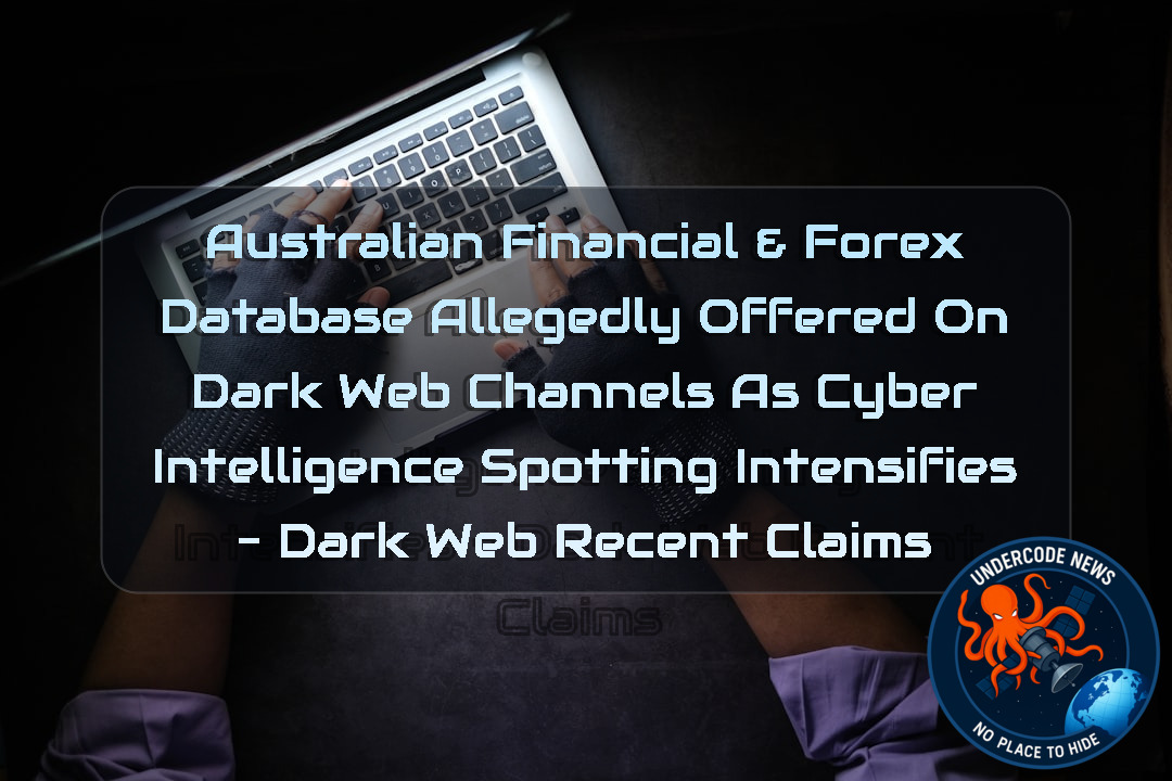 AUSTRALIAN FINANCIAL & FOREX DATABASE ALLEGEDLY OFFERED ON DARK WEB CHANNELS AS CYBER INTELLIGENCE SPOTTING INTENSIFIES – Dark Web recent claims + Video