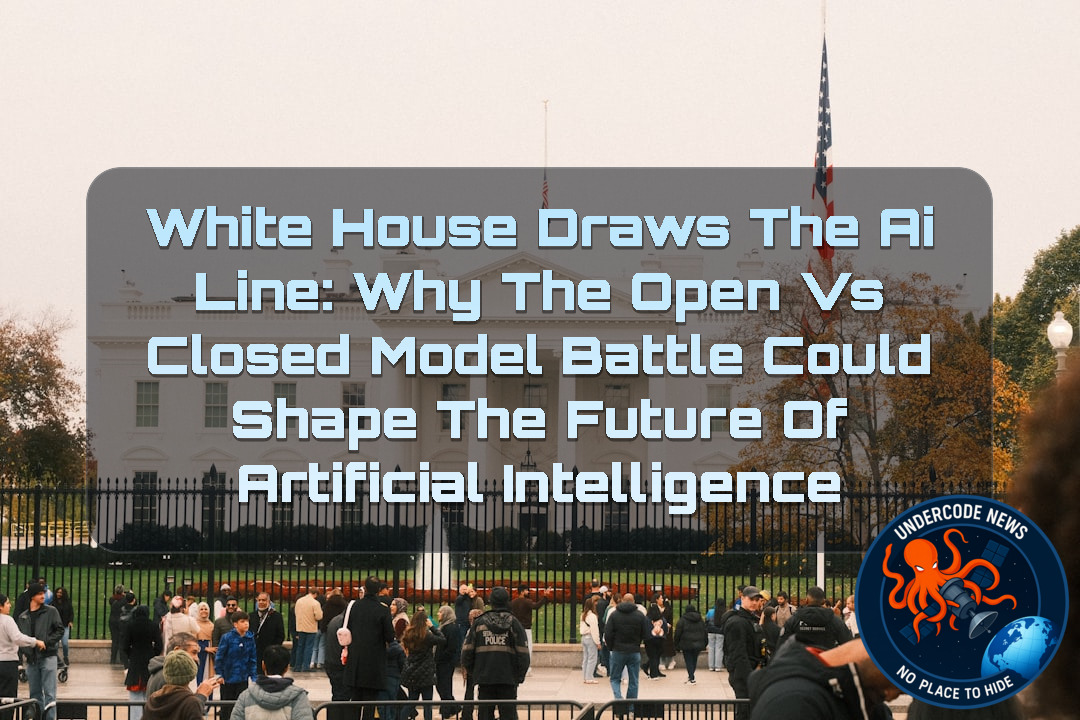 White House Draws the AI Line: Why the Open vs Closed Model Battle Could Shape the Future of Artificial Intelligence + Video