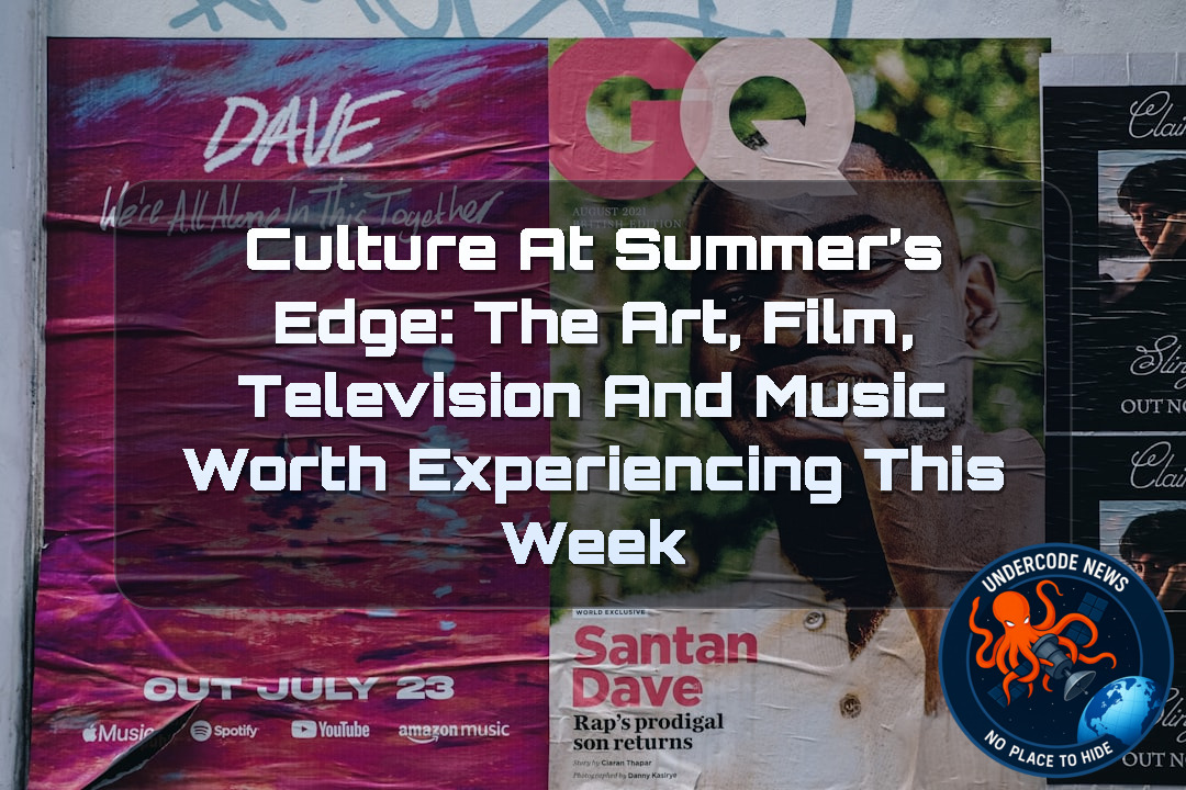 Culture at Summer’s Edge: The Art, Film, Television and Music Worth Experiencing This Week + Video