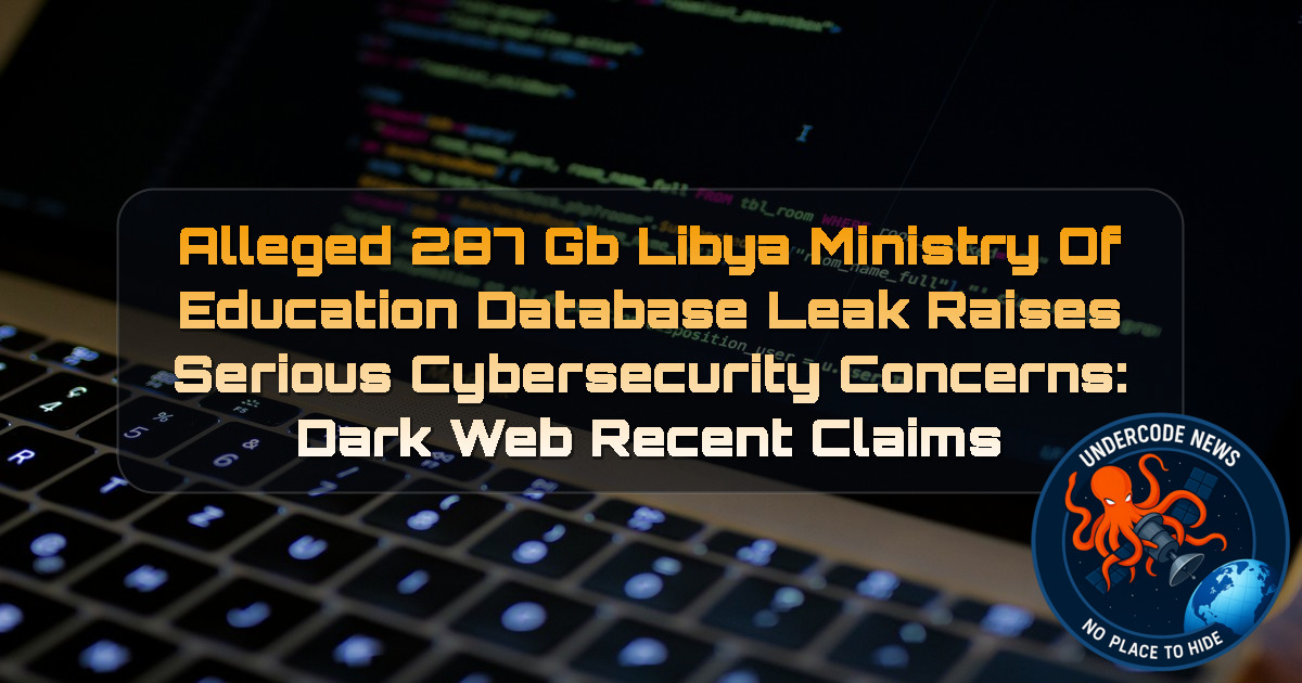 Alleged 287 GB Libya Ministry of Education Database Leak Raises Serious Cybersecurity Concerns: Dark Web Recent Claims + Video