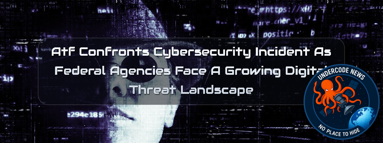 ATF Confronts Cybersecurity Incident as Federal Agencies Face a Growing Digital Threat Landscape + Video