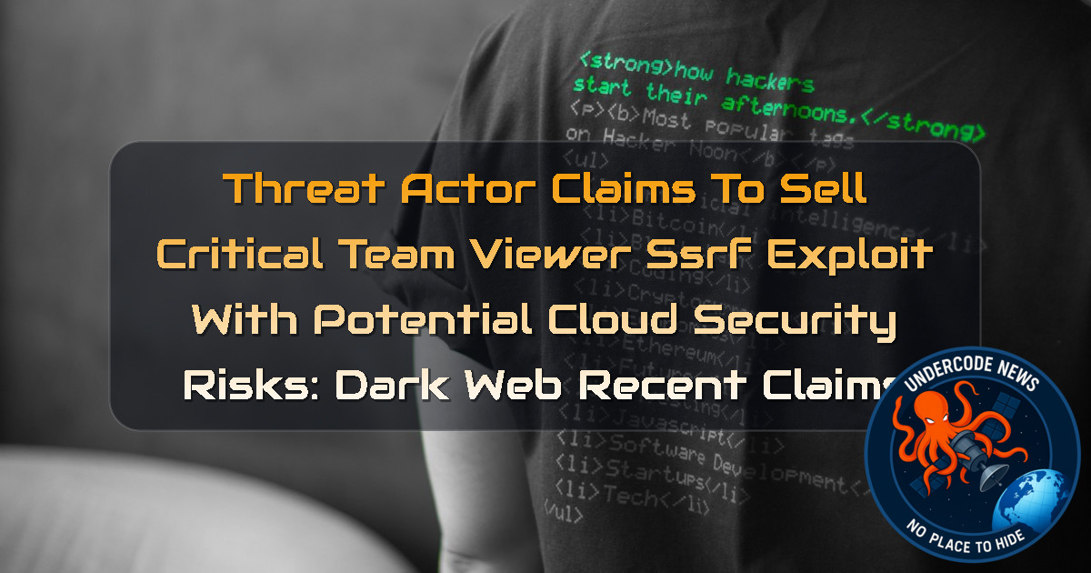 Threat Actor Claims to Sell Critical TeamViewer SSRF Exploit With Potential Cloud Security Risks: Dark Web recent claims + Video