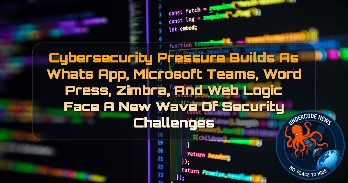 Cybersecurity Pressure Builds as WhatsApp, Microsoft Teams, WordPress, Zimbra, and WebLogic Face a New Wave of Security Challenges + Video