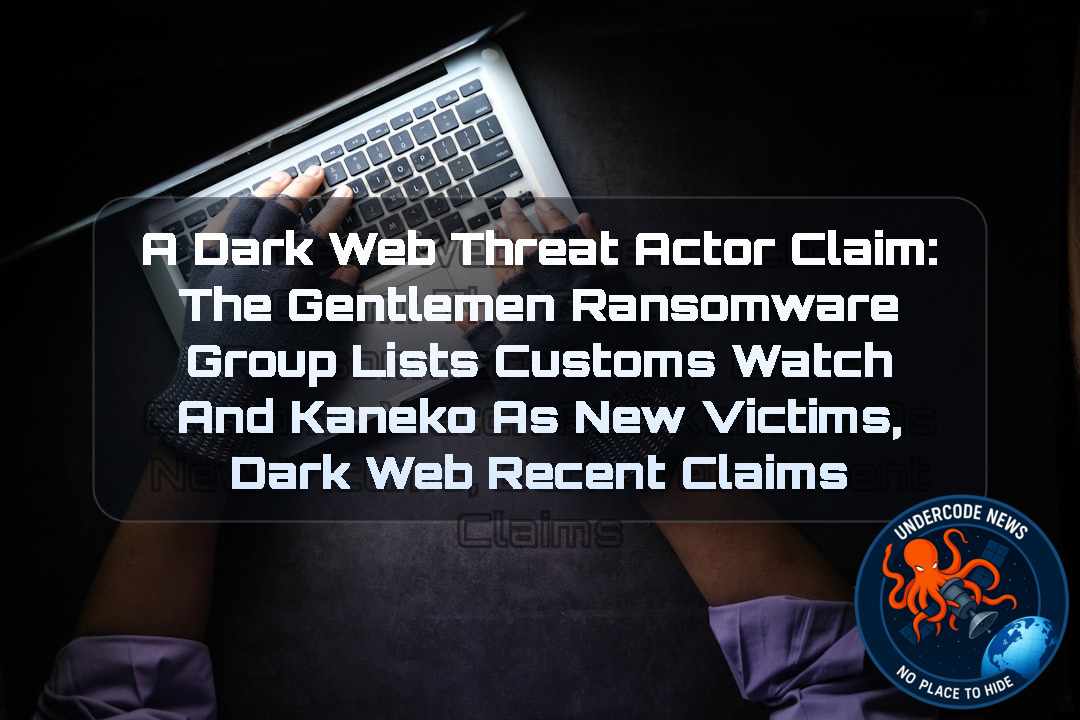 a DarkWeb threat actor Claim: The Gentlemen Ransomware Group Lists Customs Watch and Kaneko as New Victims, Dark Web recent claims + Video