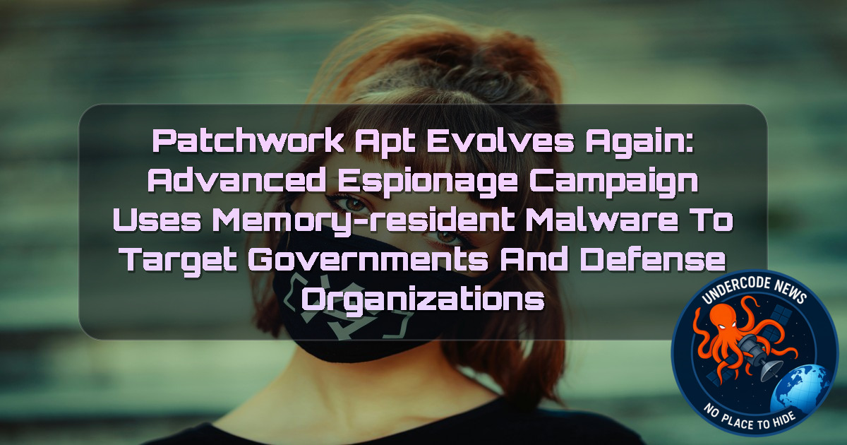 Patchwork APT Evolves Again: Advanced Espionage Campaign Uses Memory-Resident Malware to Target Governments and Defense Organizations + Video