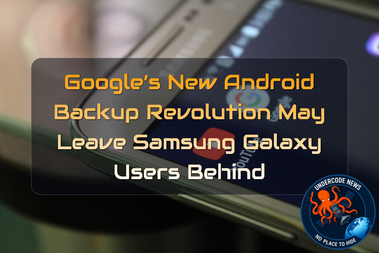 Google’s New Android Backup Revolution May Leave Samsung Galaxy Users Behind + Video