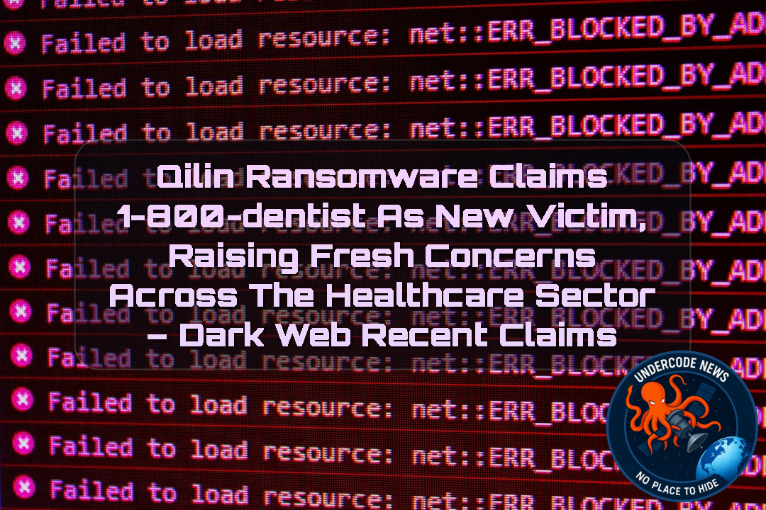 Qilin Ransomware Claims 1-800-DENTIST as New Victim, Raising Fresh Concerns Across the Healthcare Sector – Dark Web recent claims + Video