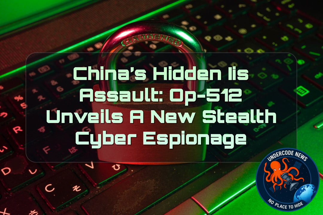 China’s Hidden IIS Assault: OP-512 Unveils a New Stealth Cyber Espionage + Video