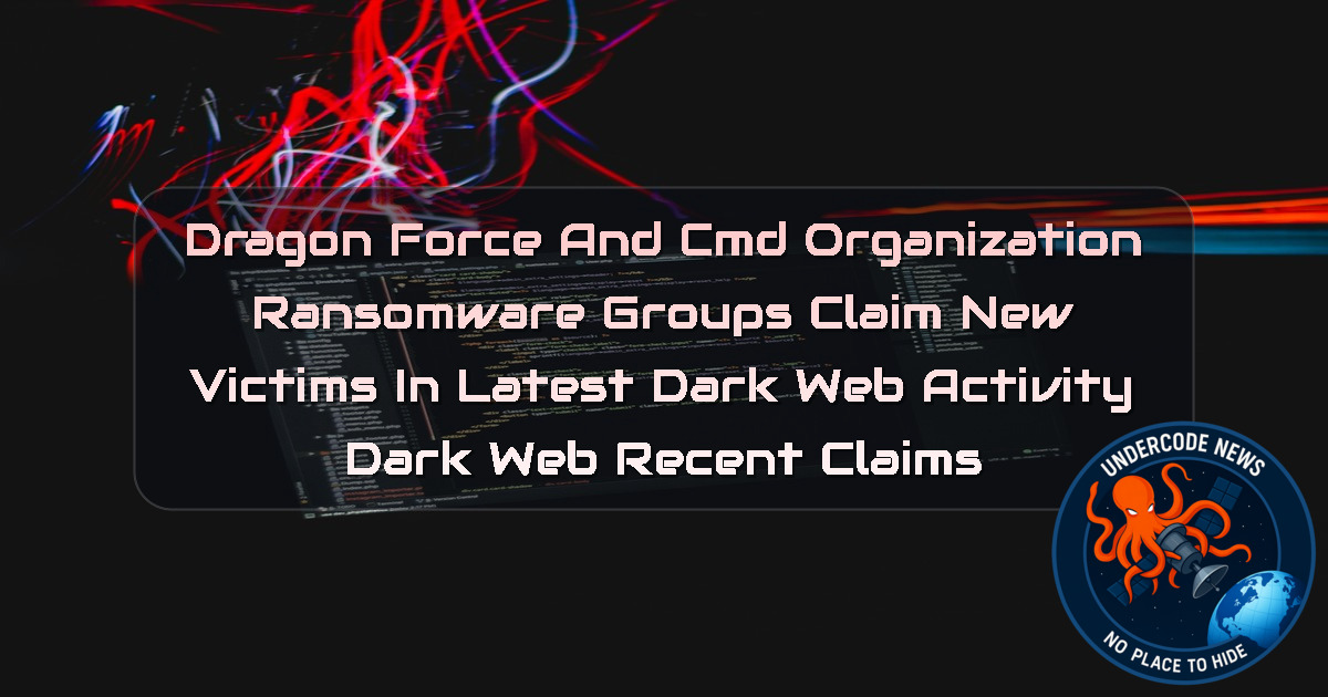 DragonForce and CMD Organization Ransomware Groups Claim New Victims in Latest Dark Web Activity Dark Web recent claims + Video