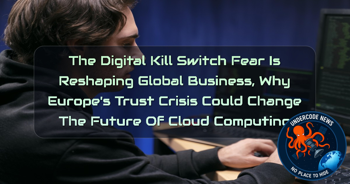 The Digital Kill Switch Fear Is Reshaping Global Business, Why Europe’s Trust Crisis Could Change the Future of Cloud Computing + Video