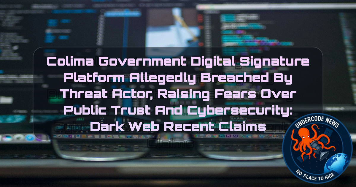 Colima Government Digital Signature Platform Allegedly Breached by Threat Actor, Raising Fears Over Public Trust and Cybersecurity: Dark Web recent claims + Video