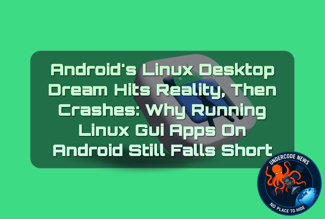 Android’s Linux Desktop Dream Hits Reality, Then Crashes: Why Running Linux GUI Apps on Android Still Falls Short + Video