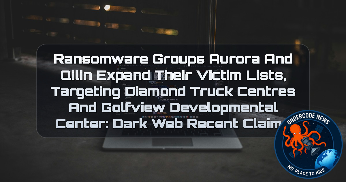 Ransomware Groups Aurora and Qilin Expand Their Victim Lists, Targeting Diamond Truck Centres and Golfview Developmental Center: Dark Web Recent Claims + Video