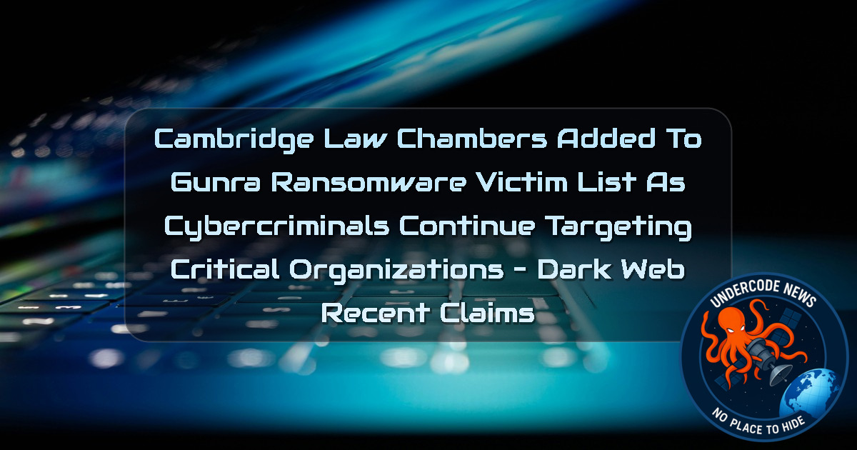 Cambridge Law Chambers Added to Gunra Ransomware Victim List as Cybercriminals Continue Targeting Critical Organizations – Dark Web Recent Claims + Video