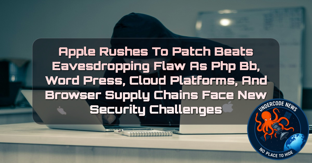 Apple Rushes to Patch Beats Eavesdropping Flaw as phpBB, WordPress, Cloud Platforms, and Browser Supply Chains Face New Security Challenges + Video