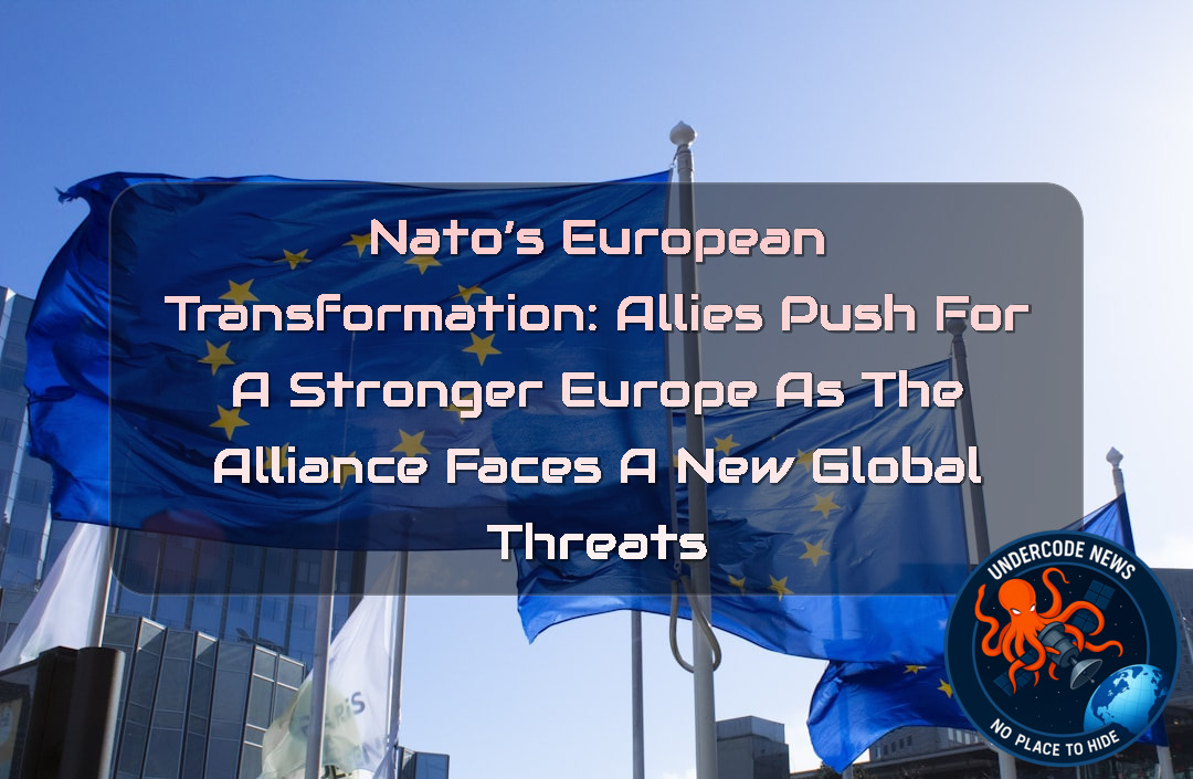 NATO’s European Transformation: Allies Push for a Stronger Europe as the Alliance Faces a New Global Threats + Video
