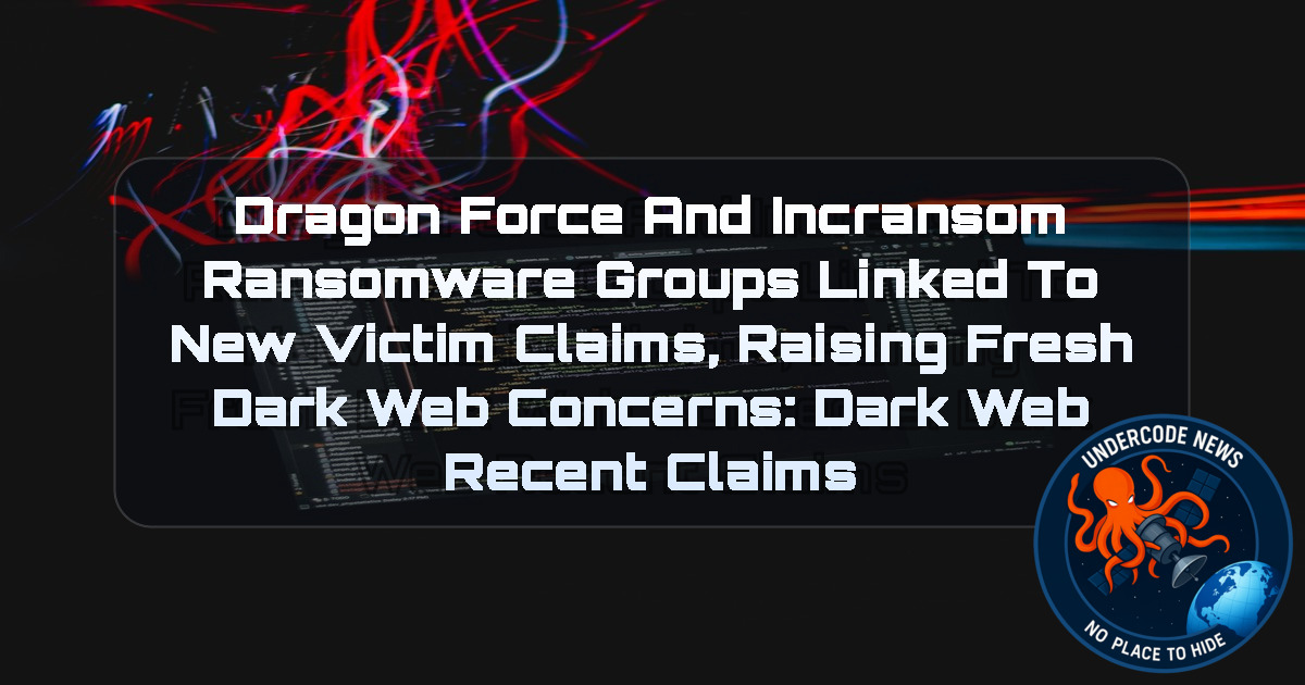 DragonForce and Incransom Ransomware Groups Linked to New Victim Claims, Raising Fresh Dark Web Concerns: Dark Web recent claims + Video