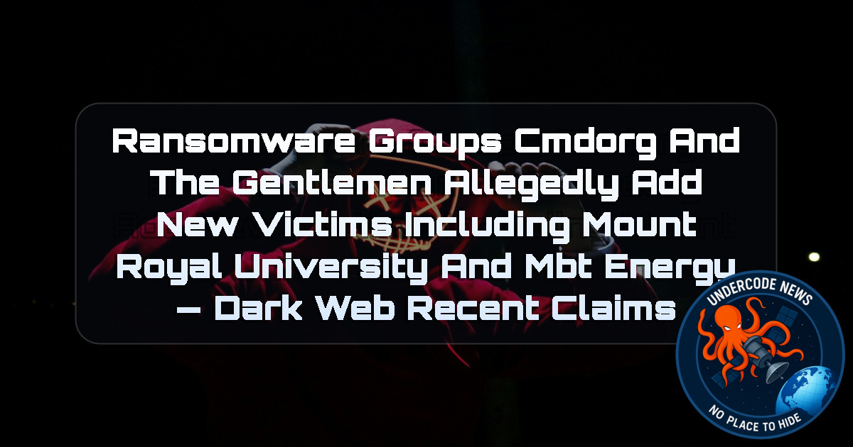 Ransomware Groups Cmdorg and TheGentlemen Allegedly Add New Victims Including Mount Royal University and MBT Energy — Dark Web recent claims + Video