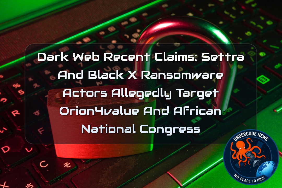 Dark Web Recent Claims: Settra and BlackX Ransomware Actors Allegedly Target Orion4Value and African National Congress + Video