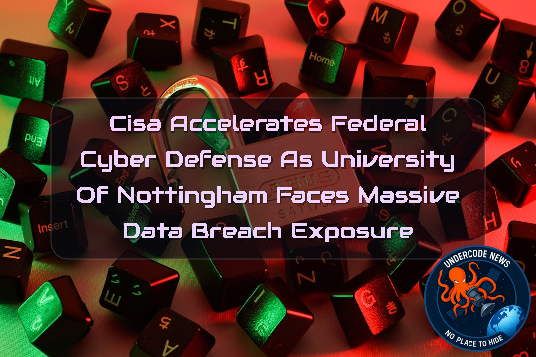 CISA Accelerates Federal Cyber Defense as University of Nottingham Faces Massive Data Breach Exposure + Video