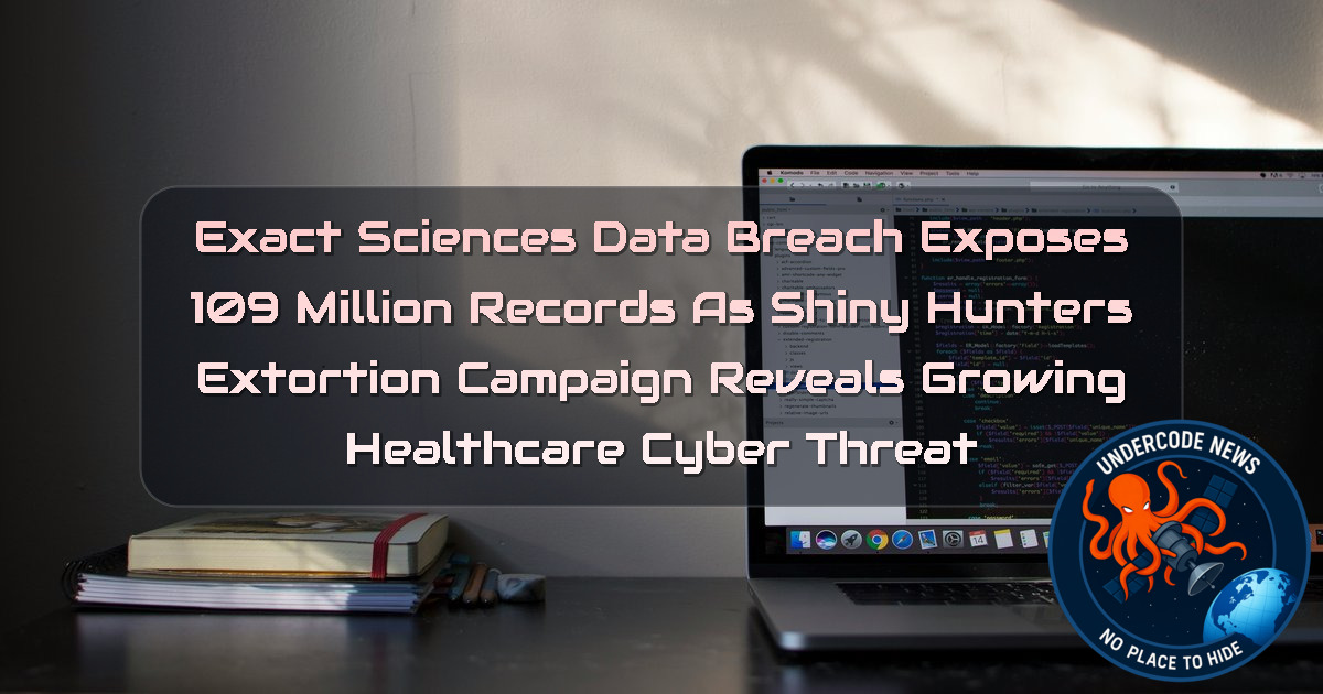 Exact Sciences Data Breach Exposes 109 Million Records as ShinyHunters Extortion Campaign Reveals Growing Healthcare Cyber Threat + Video