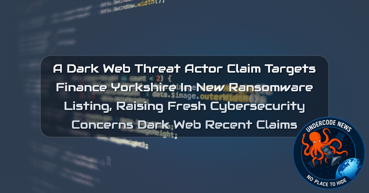 a DarkWeb threat actor Claim Targets Finance Yorkshire in New Ransomware Listing, Raising Fresh Cybersecurity Concerns Dark Web recent claims + Video