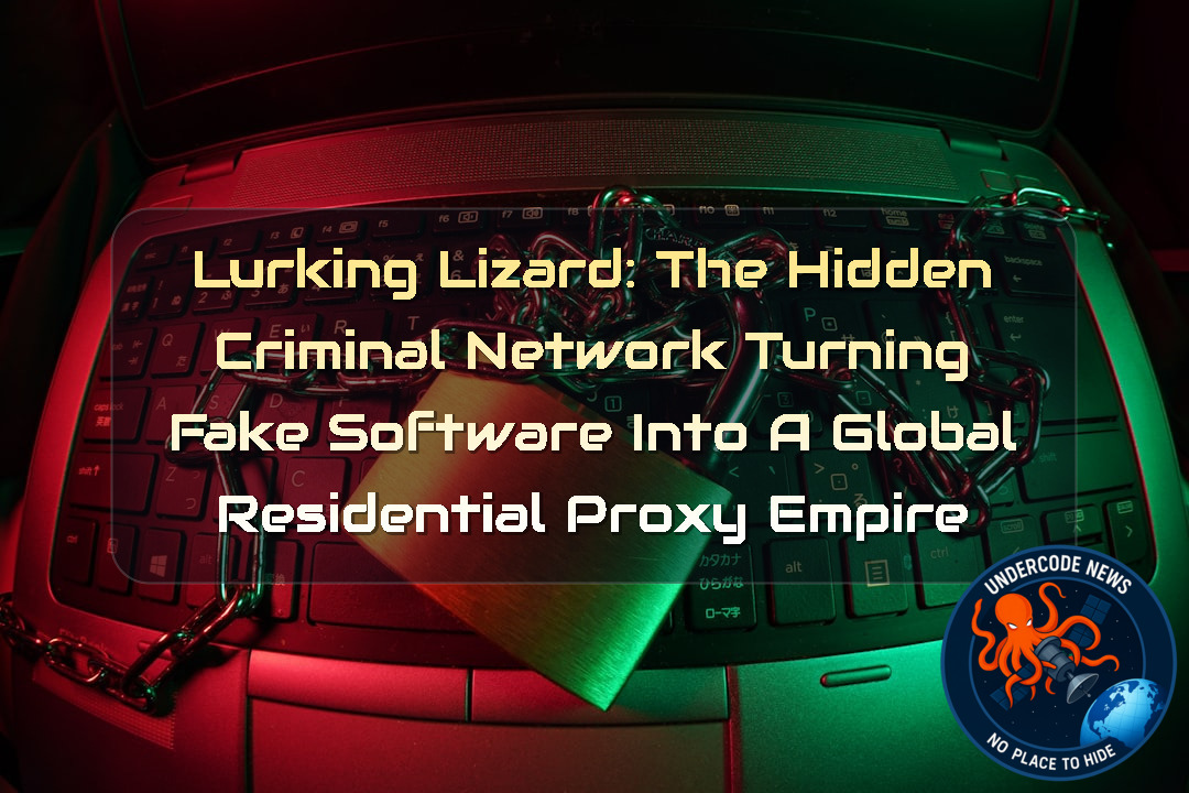 Lurking Lizard: The Hidden Criminal Network Turning Fake Software Into a Global Residential Proxy Empire + Video
