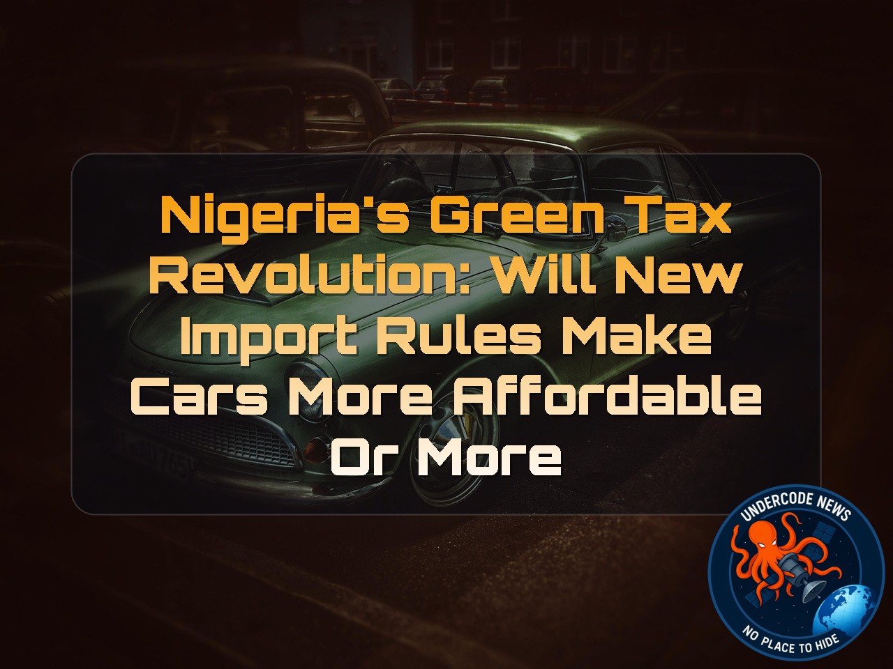 Nigeria’s Green Tax Revolution: Will New Import Rules Make Cars More Affordable or More Expensive? + Video