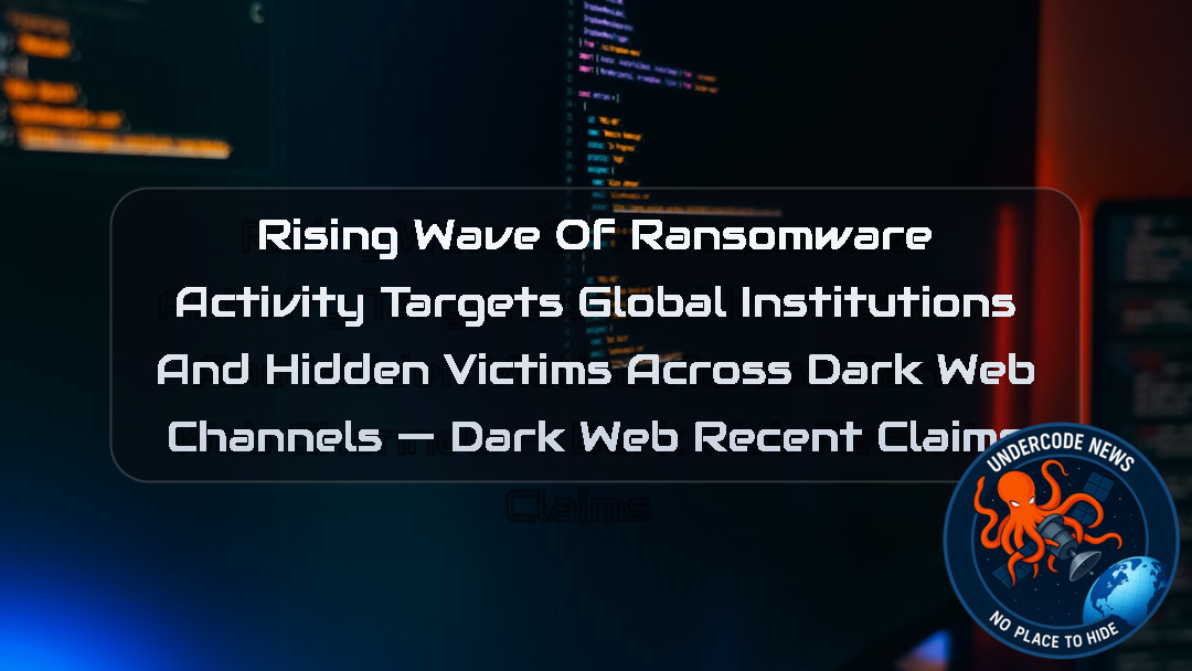 Rising Wave of Ransomware Activity Targets Global Institutions and Hidden Victims Across Dark Web Channels — Dark Web recent claims + Video
