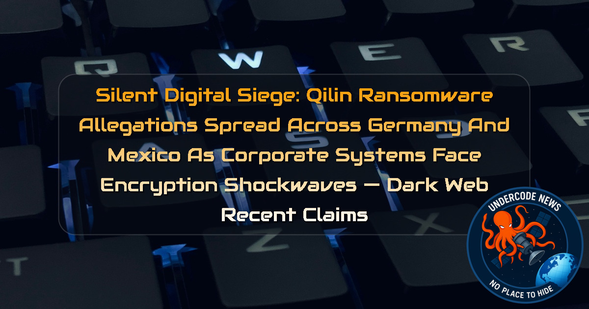Silent Digital Siege: Qilin Ransomware Allegations Spread Across Germany and Mexico as Corporate Systems Face Encryption Shockwaves — Dark Web recent claims + Video