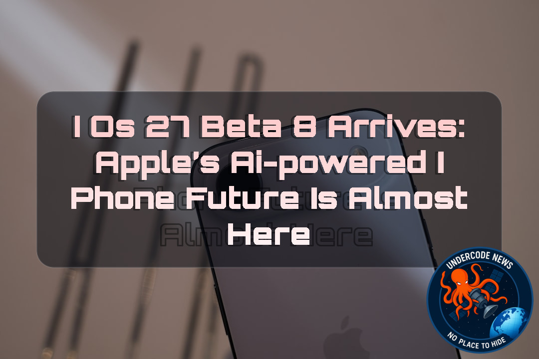 iOS 27 Beta 8 Arrives: Apple’s AI-Powered iPhone Future Is Almost Here + Video
