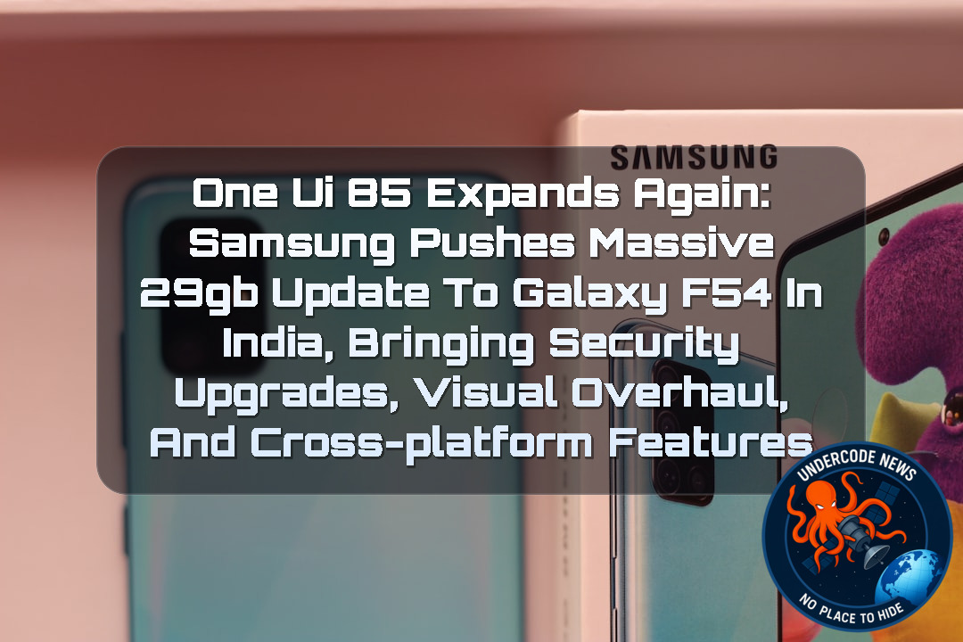 One UI 85 EXPANDS AGAIN: Samsung Pushes Massive 29GB Update to Galaxy F54 in India, Bringing Security Upgrades, Visual Overhaul, and Cross-Platform Features + Video