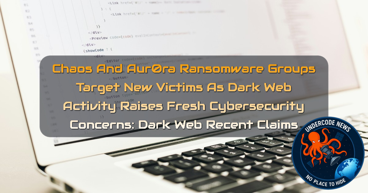 Chaos and Aur0ra Ransomware Groups Target New Victims as Dark Web Activity Raises Fresh Cybersecurity Concerns: Dark Web recent claims + Video