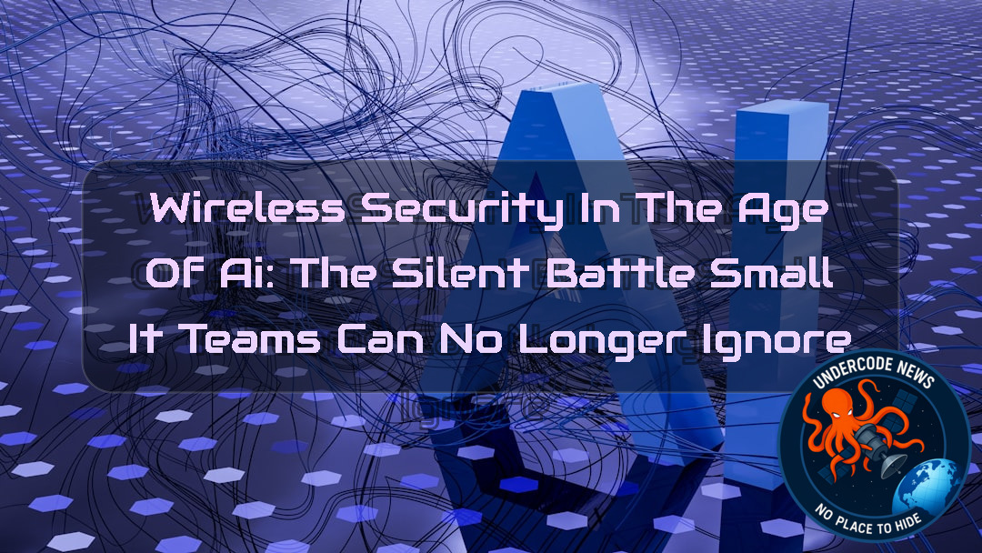 Wireless Security in the Age of AI: The Silent Battle Small IT Teams Can No Longer Ignore + Video