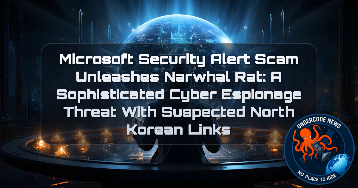 Microsoft Security Alert Scam Unleashes NarwhalRAT: A Sophisticated Cyber Espionage Threat With Suspected North Korean Links + Video