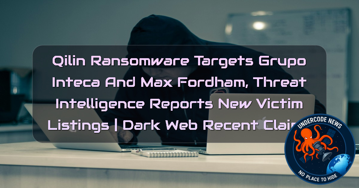 Qilin Ransomware Targets GRUPO INTECA and MAX FORDHAM, Threat Intelligence Reports New Victim Listings | Dark Web recent claims + Video
