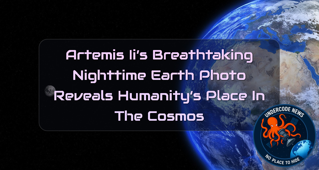 Artemis II’s Breathtaking Nighttime Earth Photo Reveals Humanity’s Place in the Cosmos + Video