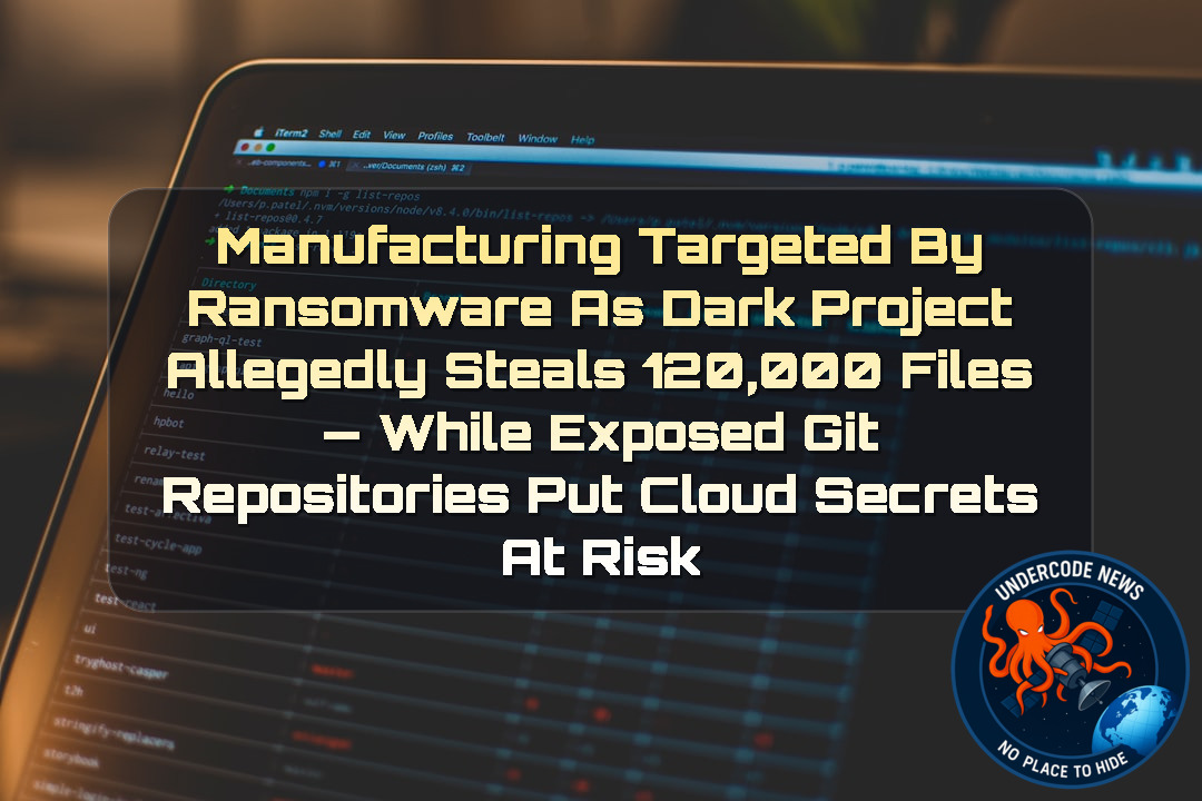 Manufacturing Targeted by Ransomware as Dark Project Allegedly Steals 120,000 Files — While Exposed Git Repositories Put Cloud Secrets at Risk + Video