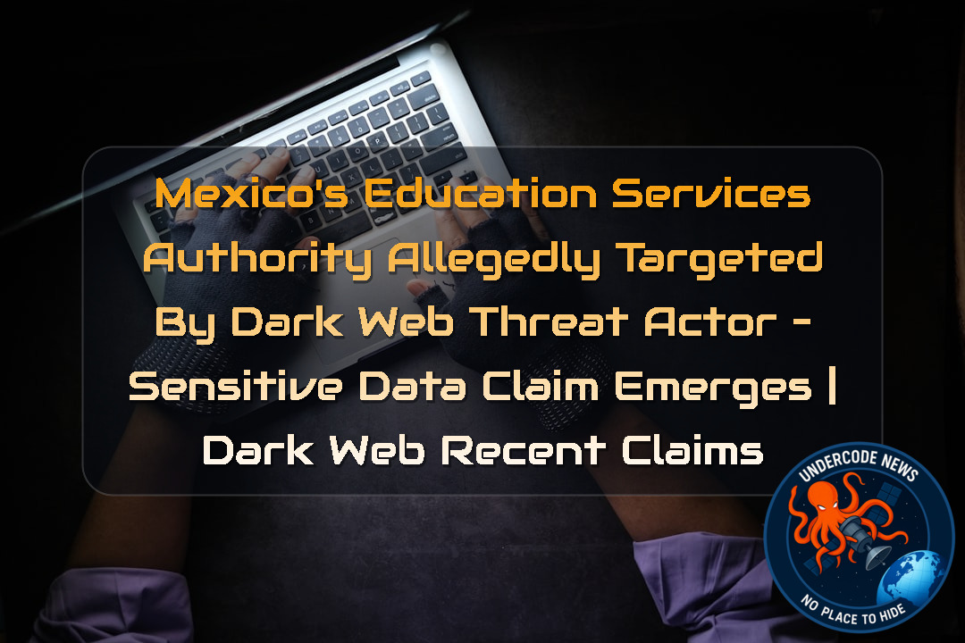 Mexico’s Education Services Authority Allegedly Targeted by Dark Web Threat Actor – Sensitive Data Claim Emerges | Dark Web recent claims + Video