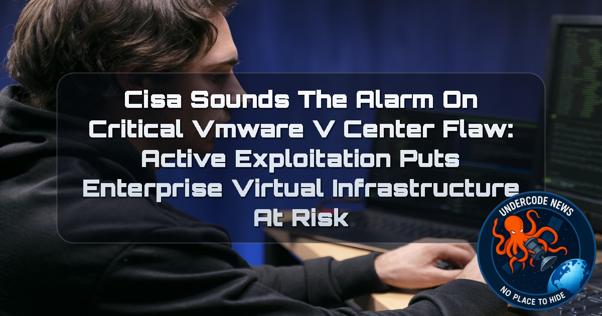 CISA Sounds the Alarm on Critical VMware vCenter Flaw: Active Exploitation Puts Enterprise Virtual Infrastructure at Risk