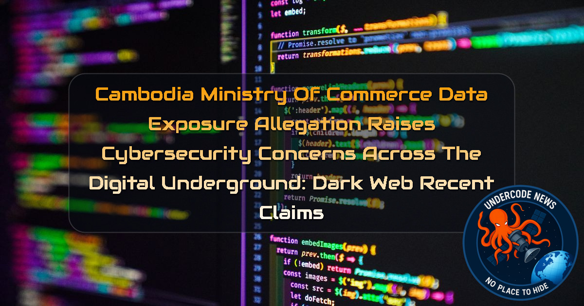 Cambodia Ministry of Commerce Data Exposure Allegation Raises Cybersecurity Concerns Across the Digital Underground: Dark Web Recent Claims + Video