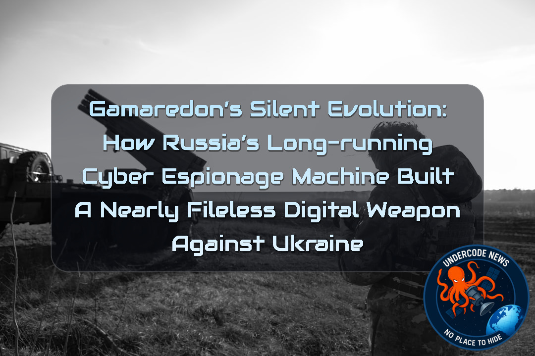 Gamaredon’s Silent Evolution: How Russia’s Long-Running Cyber Espionage Machine Built a Nearly Fileless Digital Weapon Against Ukraine + Video