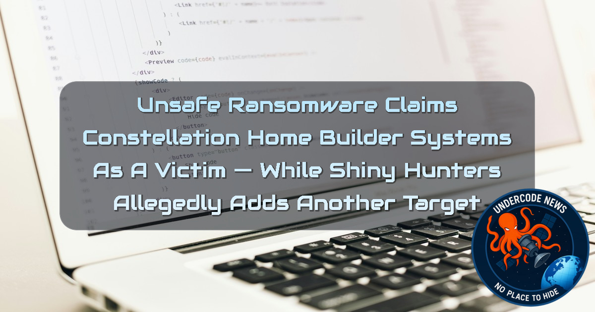 Unsafe Ransomware Claims Constellation HomeBuilder Systems as a Victim — While ShinyHunters Allegedly Adds Another Target + Video