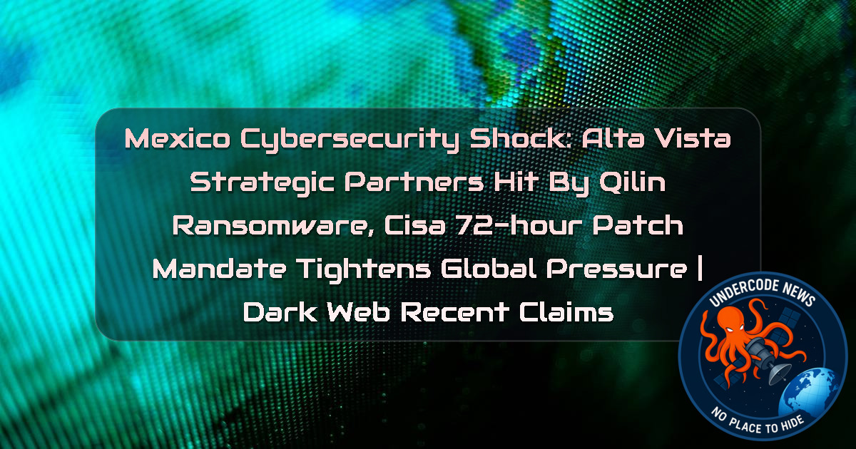 Mexico Cybersecurity Shock: AltaVista Strategic Partners Hit by Qilin Ransomware, CISA 72-Hour Patch Mandate Tightens Global Pressure | Dark Web recent claims + Video
